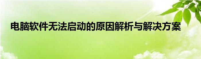 电脑软件无法启动的原因解析与解决方案
