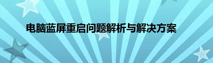 电脑蓝屏重启问题解析与解决方案