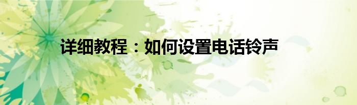 详细教程：如何设置电话铃声