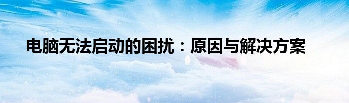 电脑无法启动的困扰：原因与解决方案