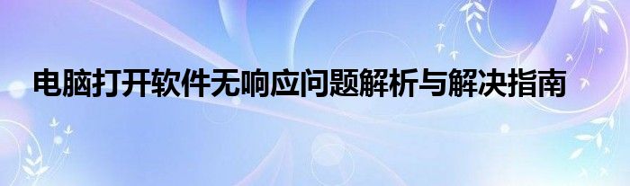 电脑打开软件无响应问题解析与解决指南