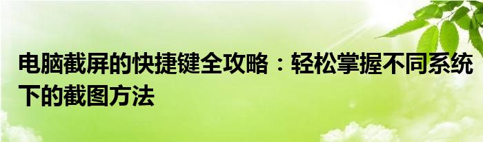电脑截屏的快捷键全攻略：轻松掌握不同系统下的截图方法