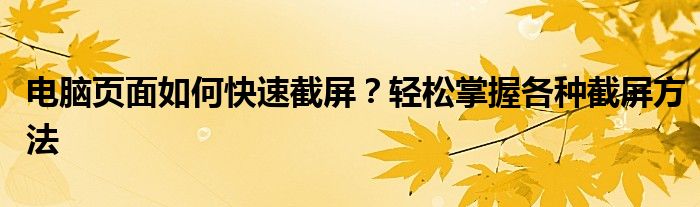 电脑页面如何快速截屏？轻松掌握各种截屏方法