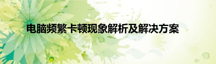 电脑频繁卡顿现象解析及解决方案