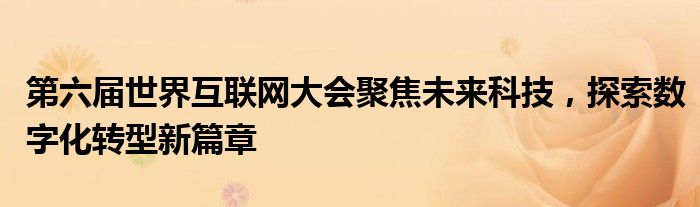 第六届世界互联网大会聚焦未来科技，探索数字化转型新篇章