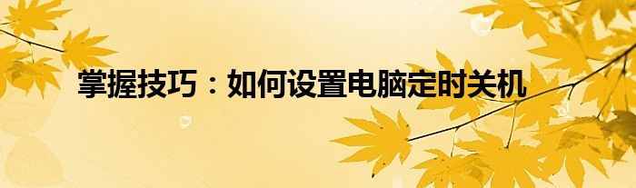 掌握技巧：如何设置电脑定时关机