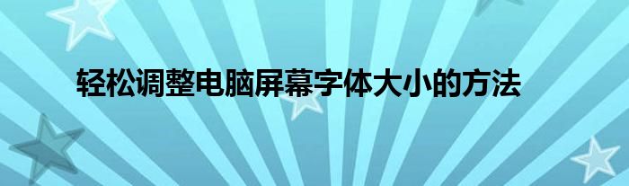 轻松调整电脑屏幕字体大小的方法