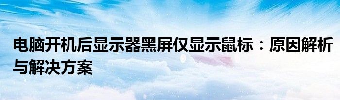 电脑开机后显示器黑屏仅显示鼠标：原因解析与解决方案
