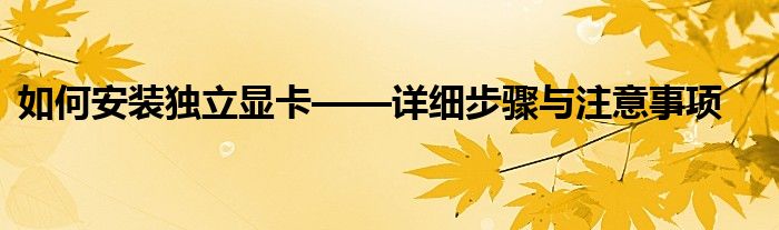 如何安装独立显卡——详细步骤与注意事项