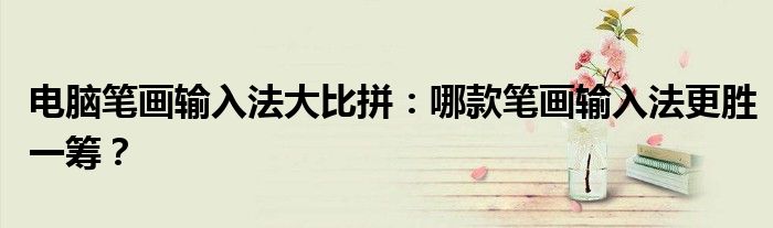 电脑笔画输入法大比拼：哪款笔画输入法更胜一筹？