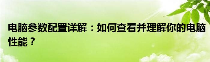 电脑参数配置详解：如何查看并理解你的电脑性能？