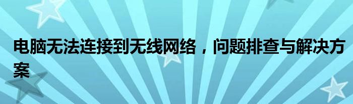 电脑无法连接到无线网络，问题排查与解决方案