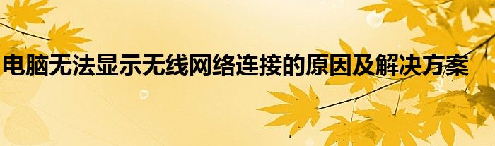 电脑无法显示无线网络连接的原因及解决方案
