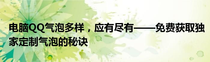 电脑QQ气泡多样，应有尽有——免费获取独家定制气泡的秘诀