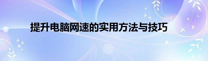 提升电脑网速的实用方法与技巧