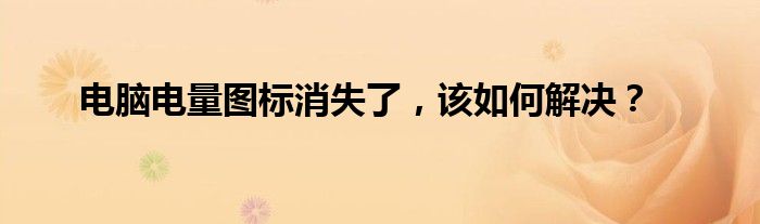 电脑电量图标消失了，该如何解决？