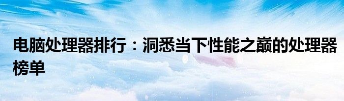 电脑处理器排行：洞悉当下性能之巅的处理器榜单