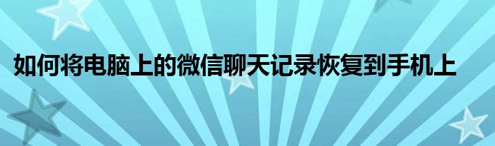 如何将电脑上的微信聊天记录恢复到手机上