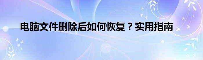 电脑文件删除后如何恢复？实用指南