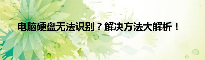 电脑硬盘无法识别？解决方法大解析！