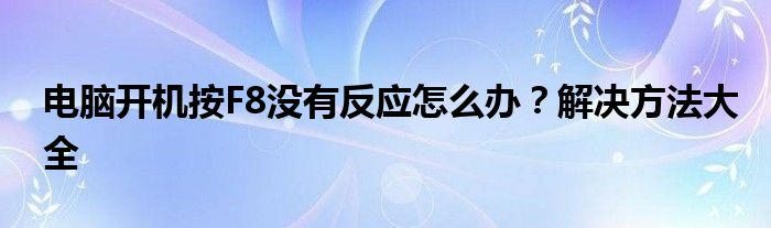 电脑开机按F8没有反应怎么办？解决方法大全