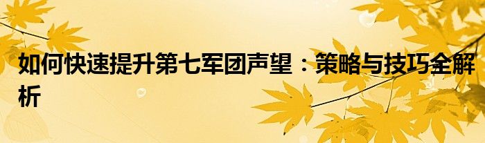 如何快速提升第七军团声望：策略与技巧全解析