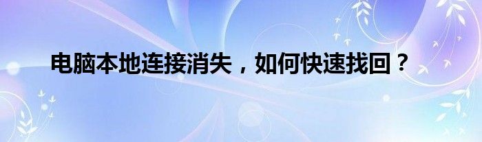电脑本地连接消失，如何快速找回？
