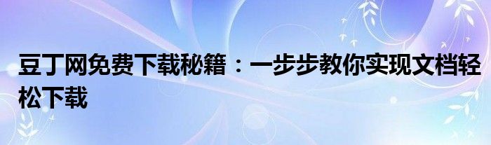 豆丁网免费下载秘籍：一步步教你实现文档轻松下载