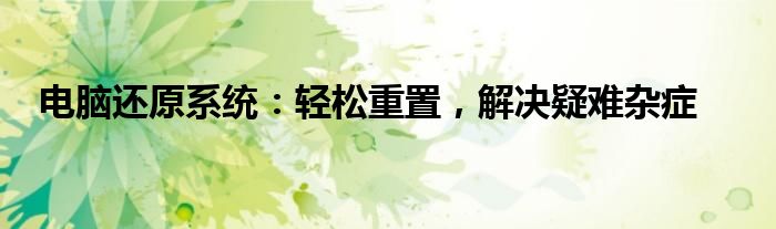 电脑还原系统：轻松重置，解决疑难杂症