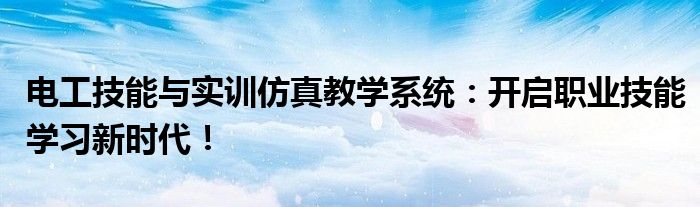 电工技能与实训仿真教学系统：开启职业技能学习新时代！