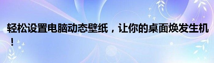 轻松设置电脑动态壁纸，让你的桌面焕发生机！
