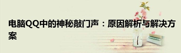 电脑QQ中的神秘敲门声：原因解析与解决方案