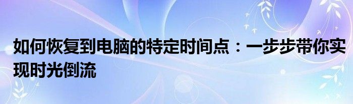 如何恢复到电脑的特定时间点：一步步带你实现时光倒流