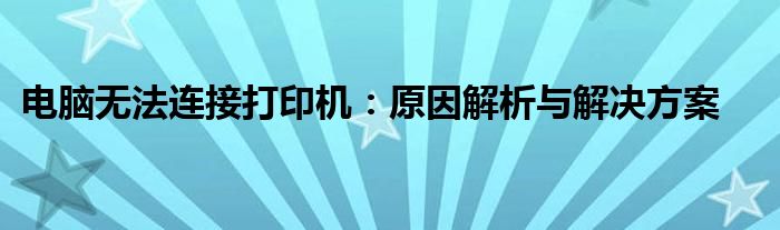 电脑无法连接打印机：原因解析与解决方案