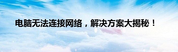 电脑无法连接网络，解决方案大揭秘！