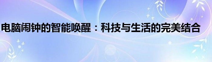 电脑闹钟的智能唤醒：科技与生活的完美结合