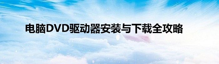 电脑DVD驱动器安装与下载全攻略