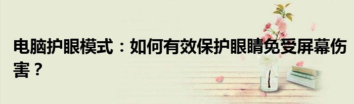 电脑护眼模式：如何有效保护眼睛免受屏幕伤害？