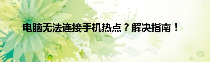 电脑无法连接手机热点？解决指南！