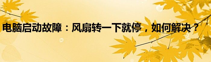 电脑启动故障：风扇转一下就停，如何解决？