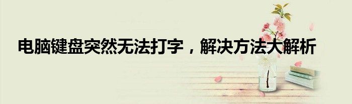 电脑键盘突然无法打字，解决方法大解析