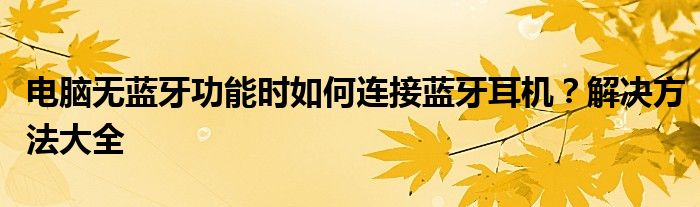 电脑无蓝牙功能时如何连接蓝牙耳机？解决方法大全