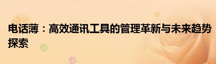 电话薄：高效通讯工具的管理革新与未来趋势探索