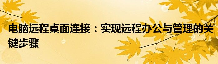 电脑远程桌面连接：实现远程办公与管理的关键步骤
