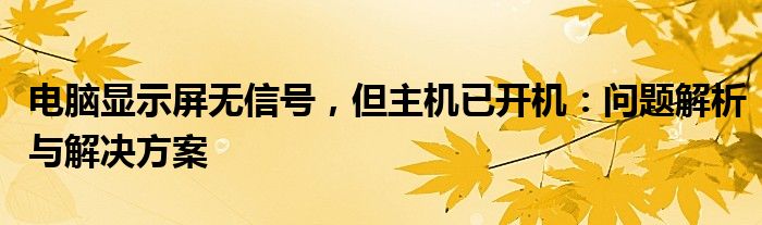 电脑显示屏无信号，但主机已开机：问题解析与解决方案