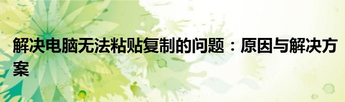 解决电脑无法粘贴复制的问题：原因与解决方案