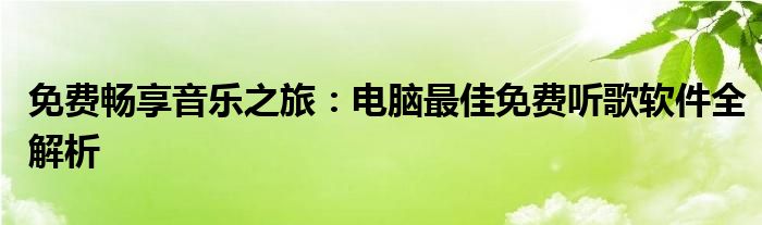 免费畅享音乐之旅：电脑最佳免费听歌软件全解析