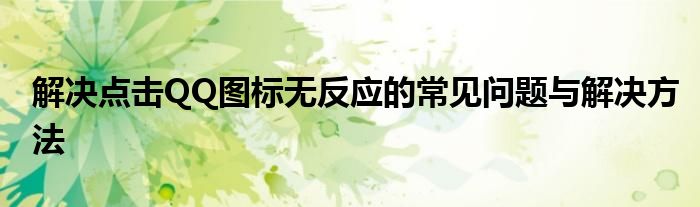 解决点击QQ图标无反应的常见问题与解决方法