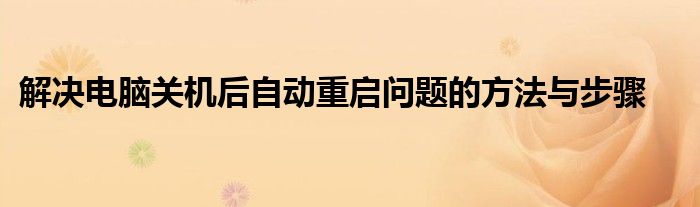 解决电脑关机后自动重启问题的方法与步骤