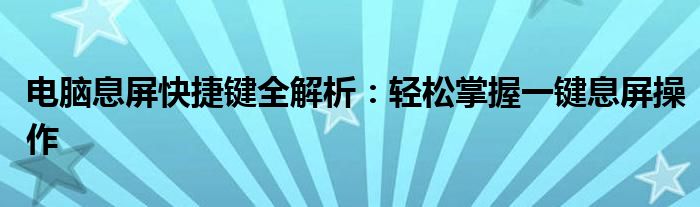 电脑息屏快捷键全解析：轻松掌握一键息屏操作
